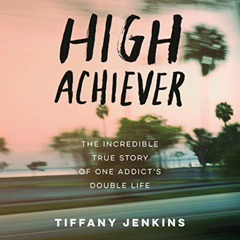 High Achiever: The Incredible True Story of One Addict’s Double Life