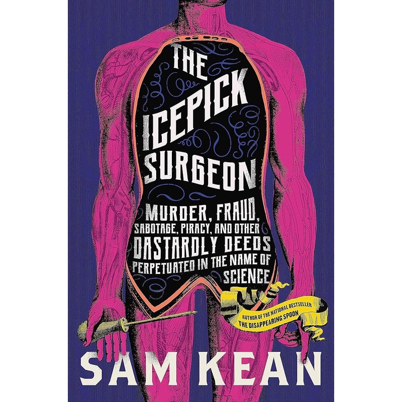 The Icepick Surgeon: Murder, Fraud, Sabotage, Piracy, and Other Dastardly Deeds Perpetrated in the Name of Science