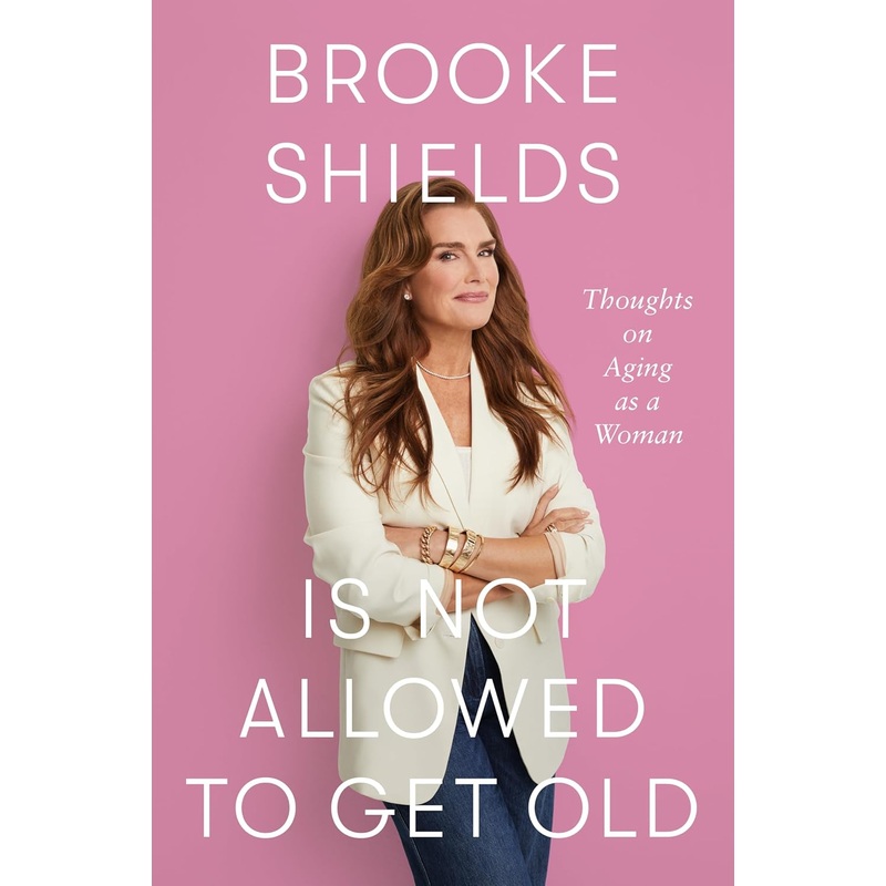 Brooke Shields Is Not Allowed to Get Old: Thoughts on Aging as a Woman Hardcover