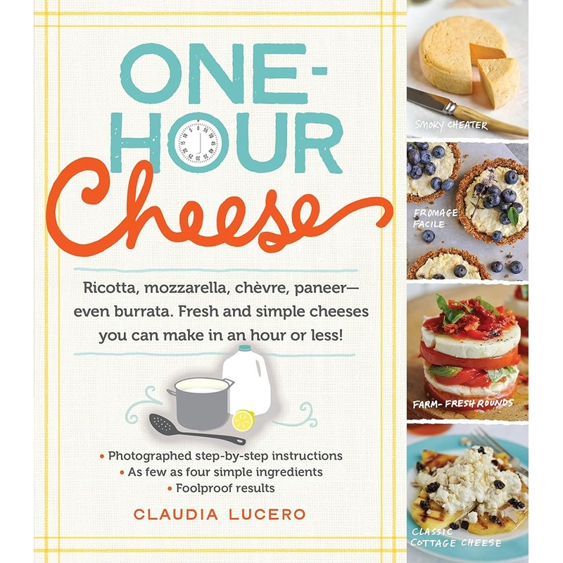 One-Hour Cheese: Ricotta, Mozzarella, Chvre, Paneer–Even Burrata. Fresh and Simple Cheeses You Can Make in an Hour or Less!