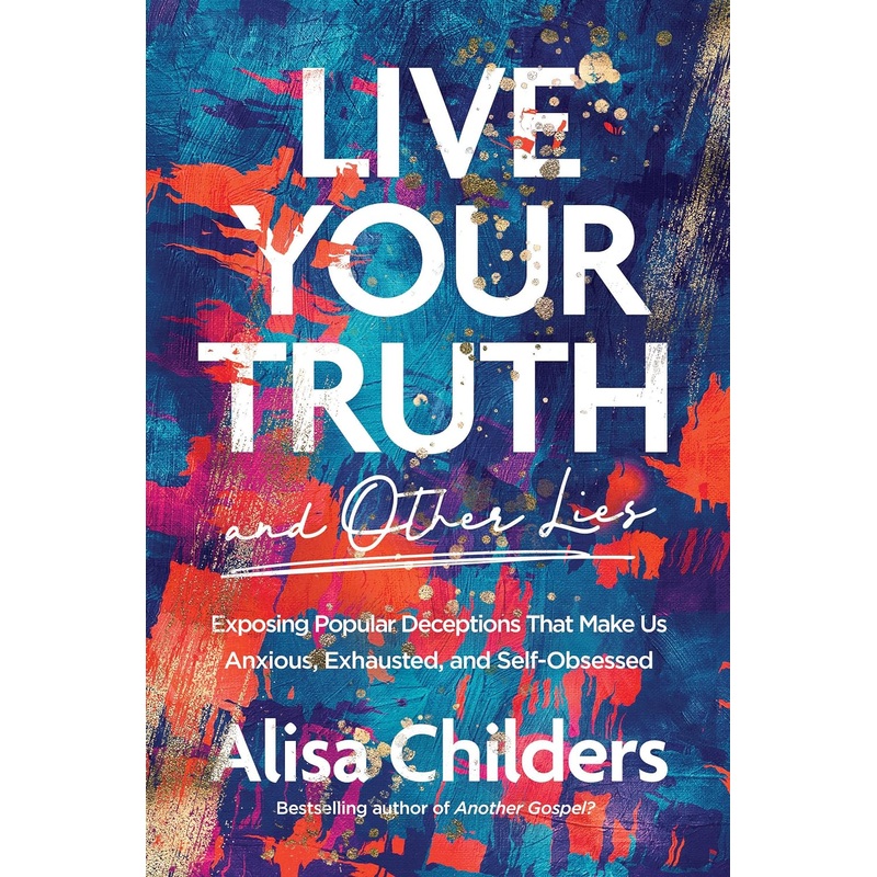 Live Your Truth and Other Lies: Exposing Popular Deceptions That Make Us Anxious, Exhausted, and Self-Obsessed Paperback