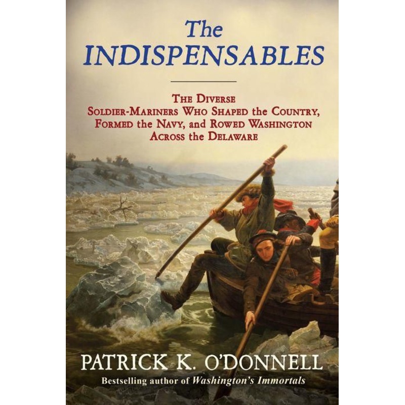 The Indispensables: The Diverse Soldier-Mariners Who Shaped the Country, Formed the Navy, and Rowed Washington Across the Delaware Hardcover
