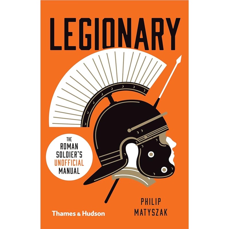 Legionary: The Roman Soldier’s (Unofficial) Manual