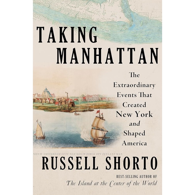 Taking Manhattan: The Extraordinary Events That Created New York and Shaped America