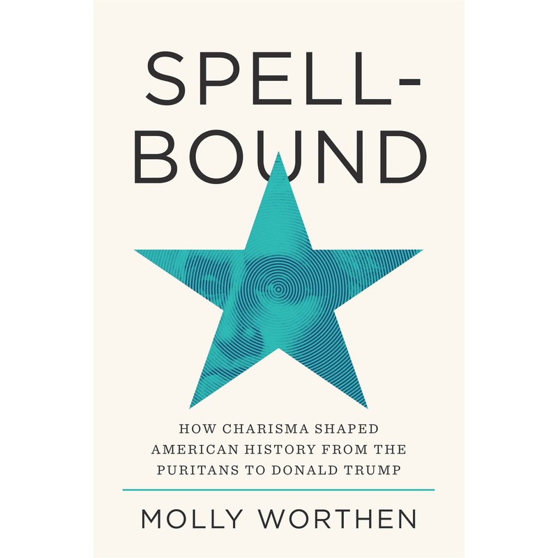 Spellbound: How Charisma Shaped American History From The Puritans to Donald Trump