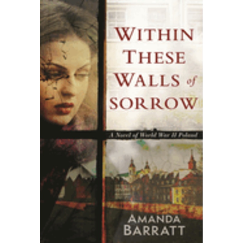 Within These Walls of Sorrow: A Novel of World War II Poland