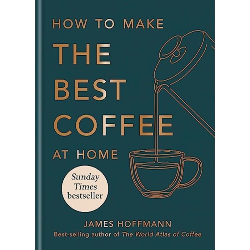 How to make the best coffee at home: The Sunday Times bestseller By James Hoffmann