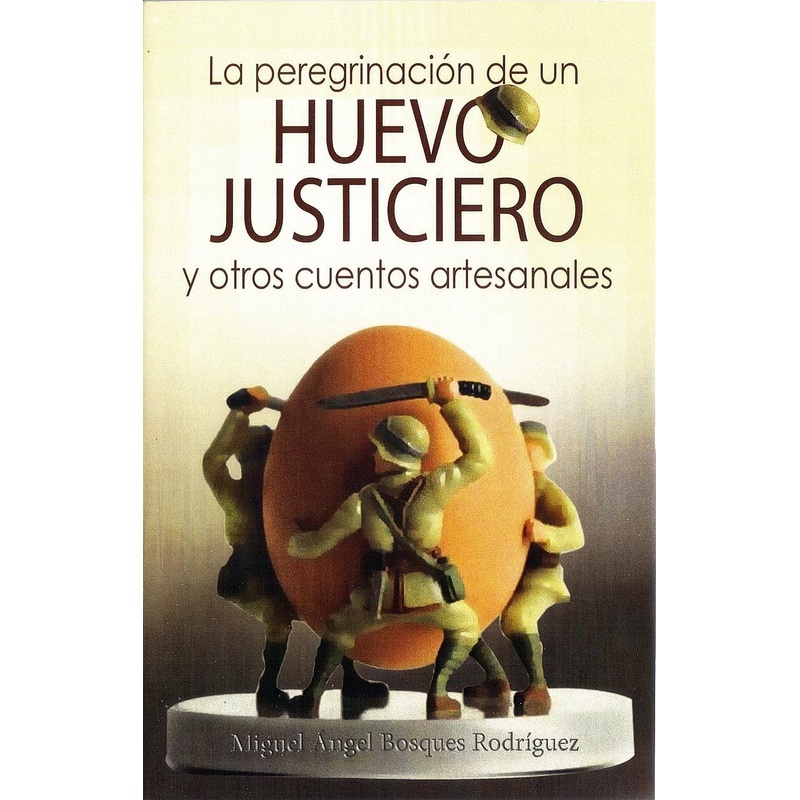 LA PEREGRINACION DE UN HUEVO JUSTICIERO Y OTROS CUENTOS ARTESANALES