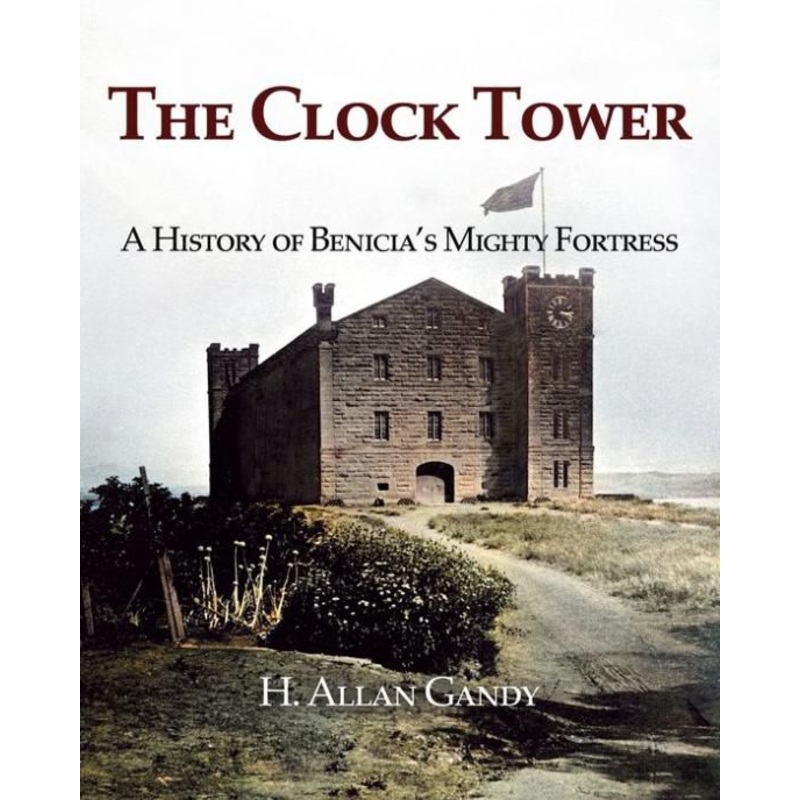 The Clock Tower: A History of Benicia’s Mighty Fortress Paperback