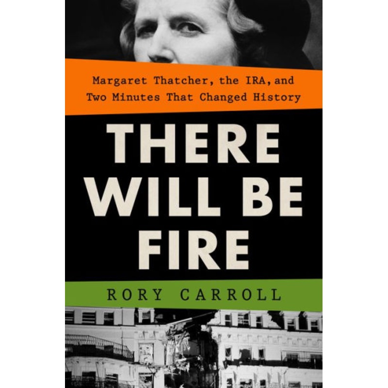 There Will Be Fire: Margaret Thatcher, the Ira, and Two Minutes That Changed History Hardcover