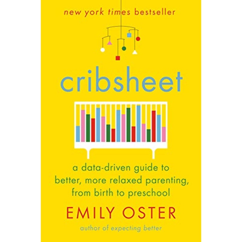 Cribsheet: A Data-Driven Guide to Better, More Relaxed Parenting, from Birth to Preschool