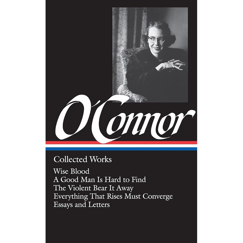 Flannery O’Connor : Collected Works : Wise Blood / A Good Man Is Hard to Find / The Violent Bear It Away / Everything that Rises Must Converge / Essays & Letters (Library of America)