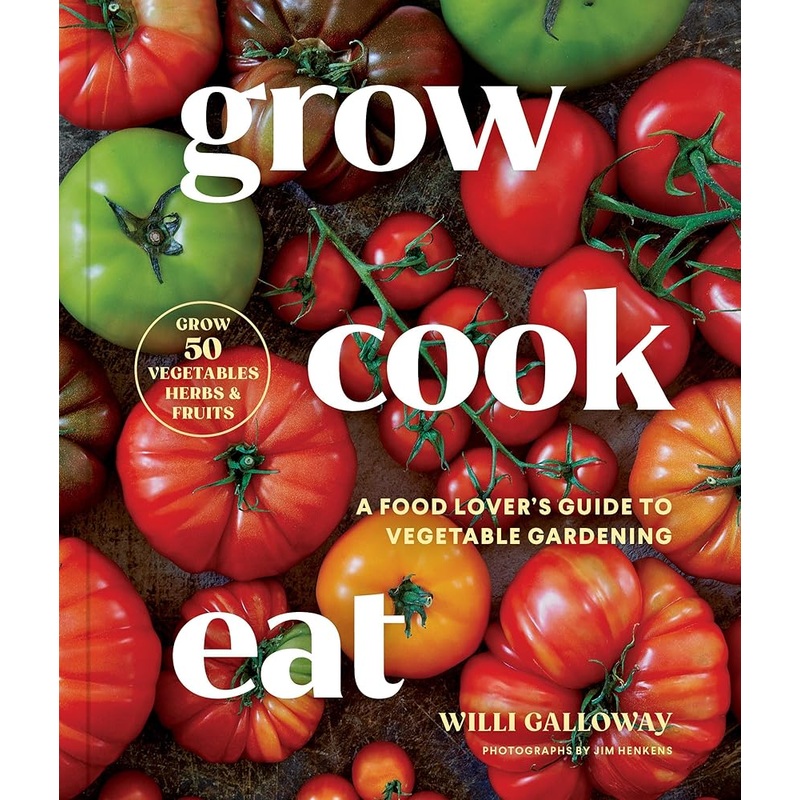 Grow Cook Eat: A Food Lover’s Guide to Vegetable Gardening, Including How to Grow 50 Vegetables, Herbs, and Fruits