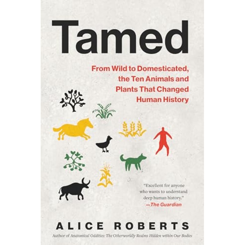 Tamed: From Wild to Domesticated, the Ten Animals and Plants That Changed Human History