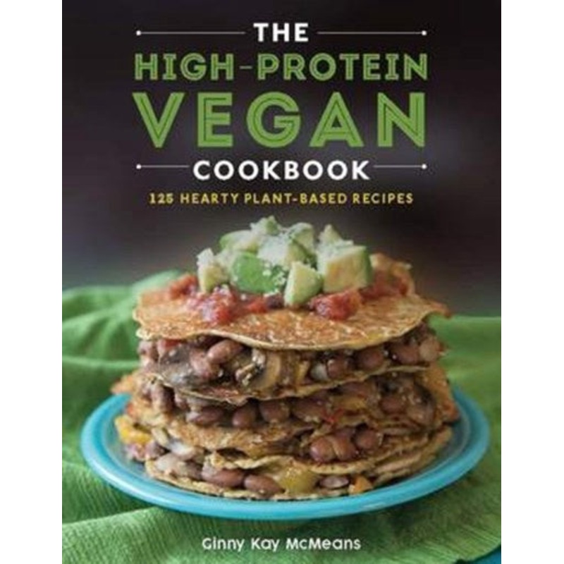The High-Protein Vegan Cookbook : 125+ Hearty Plant-Based Recipes
