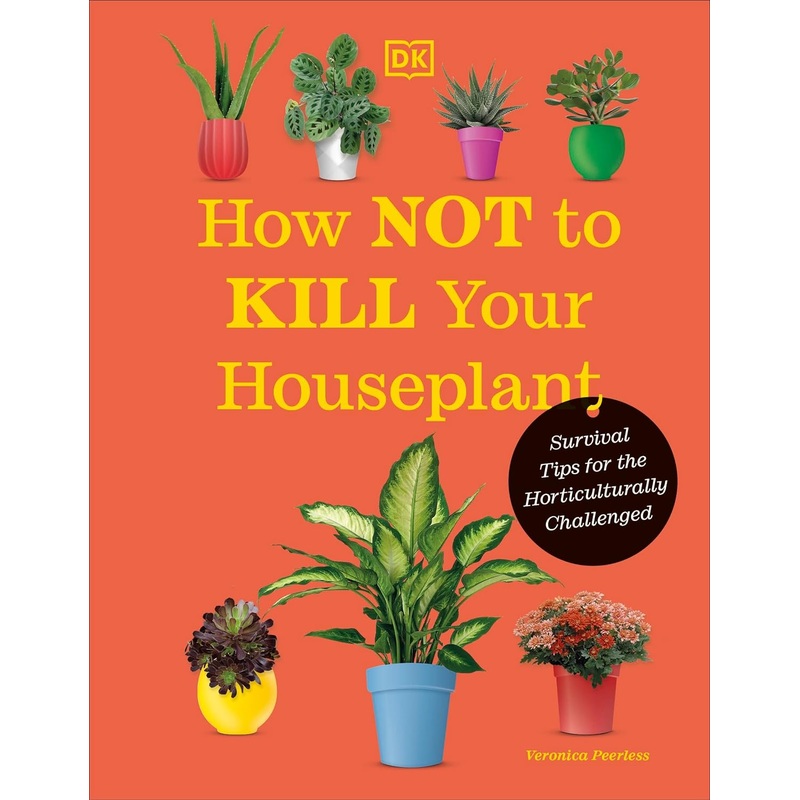 How Not to Kill Your Houseplant New Edition: Survival Tips for the Horticulturally Challenged Hardcover