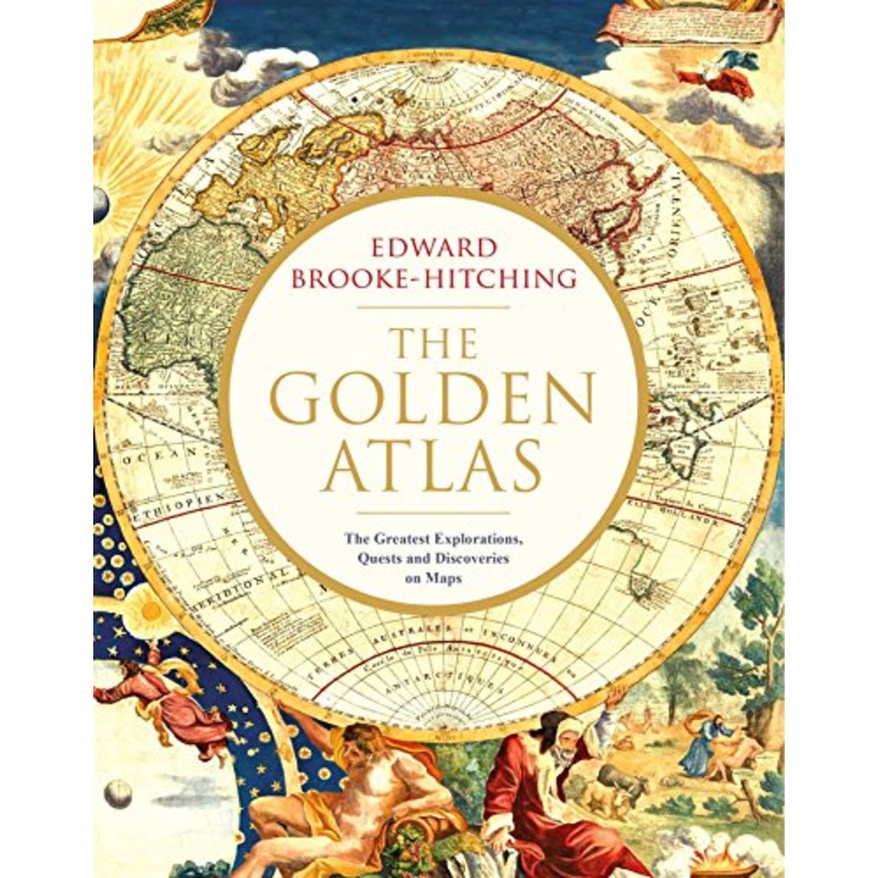 The Golden Atlas: The Greatest Explorations, Quests and Discoveries on Maps By Edward Brooke Hitching