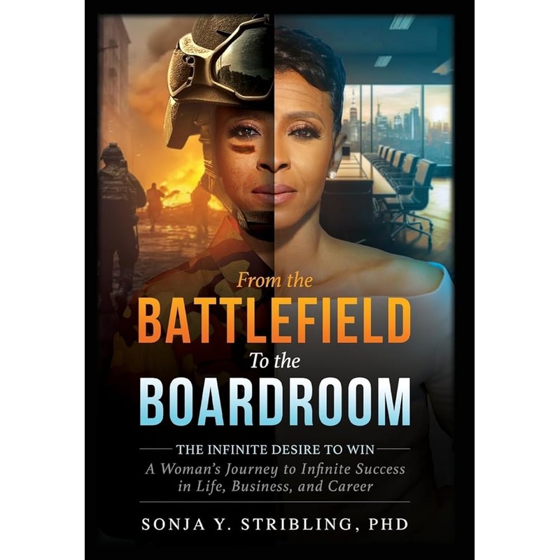 From the Battlefield To the Boardroom: The Infinite Desire to Win – A Woman’s Journey To Infinite Success in Life, Business, and Career