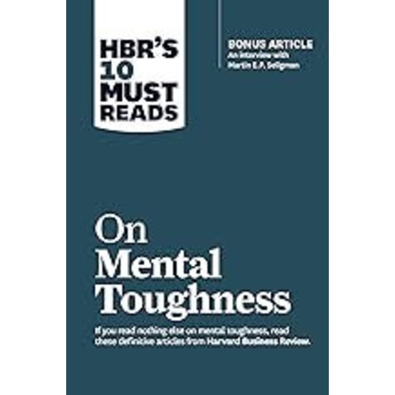 HBR’s 10 Must Reads on Mental Toughness (with bonus interview “Post-Traumatic Growth and Building Resilience” with Martin Seligman) (HBR’s 10 Must Reads)