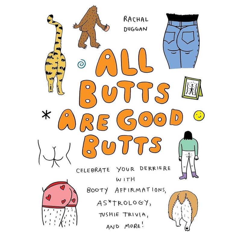 All Butts Are Good Butts: Celebrate Your Derriere with Booty Affirmations, As*trology, Tushie Trivia, and More