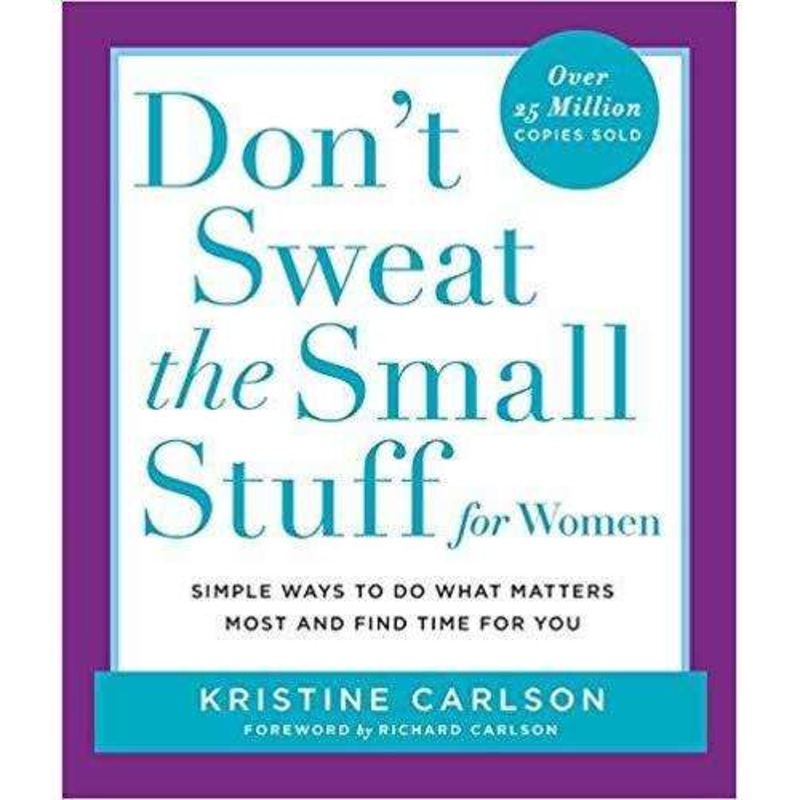 Don’t Sweat the Small Stuff for Women: Simple Ways To Do What Matters Most